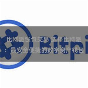 比特派钱包交易 选择比特派：最安全便捷的数字资产钱包