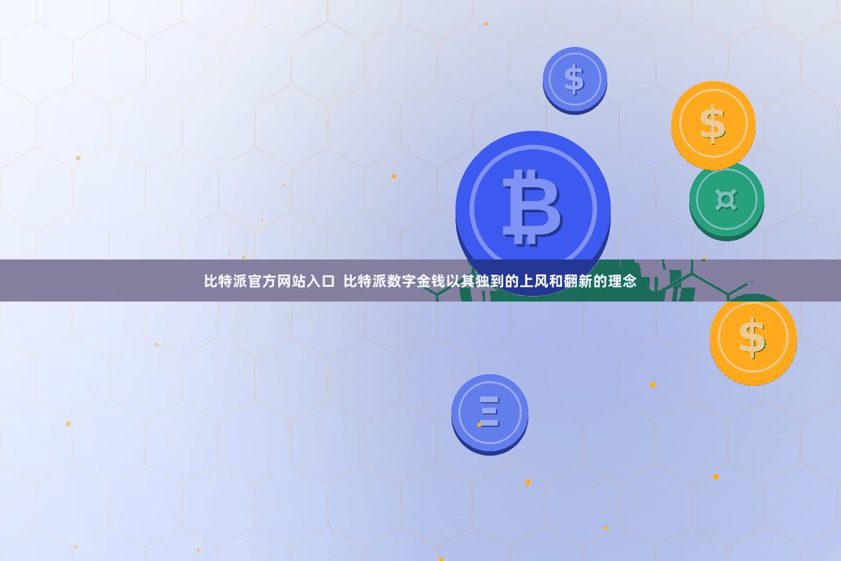 比特派官方网站入口 比特派数字金钱以其独到的上风和翻新的理念