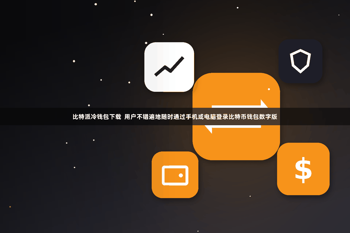 比特派冷钱包下载  用户不错遍地随时通过手机或电脑登录比特币钱包数字版